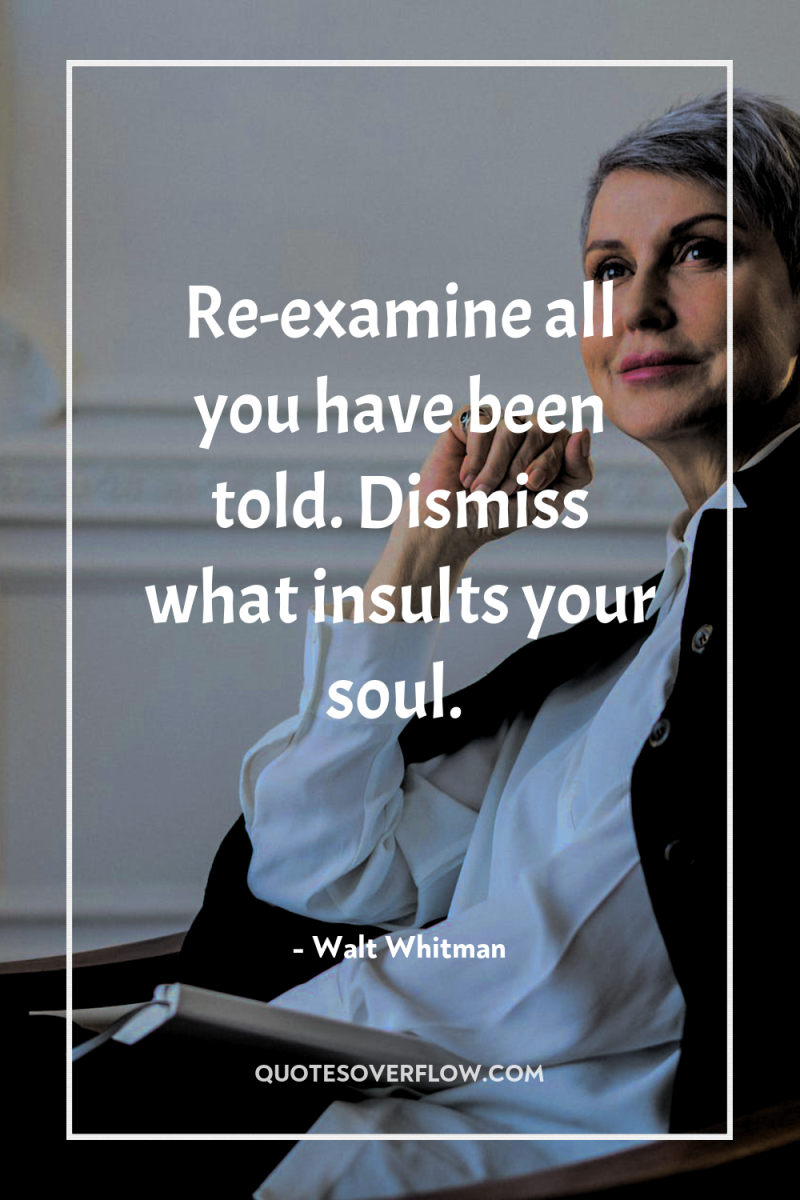 Re-examine all you have been told. Dismiss what insults your...