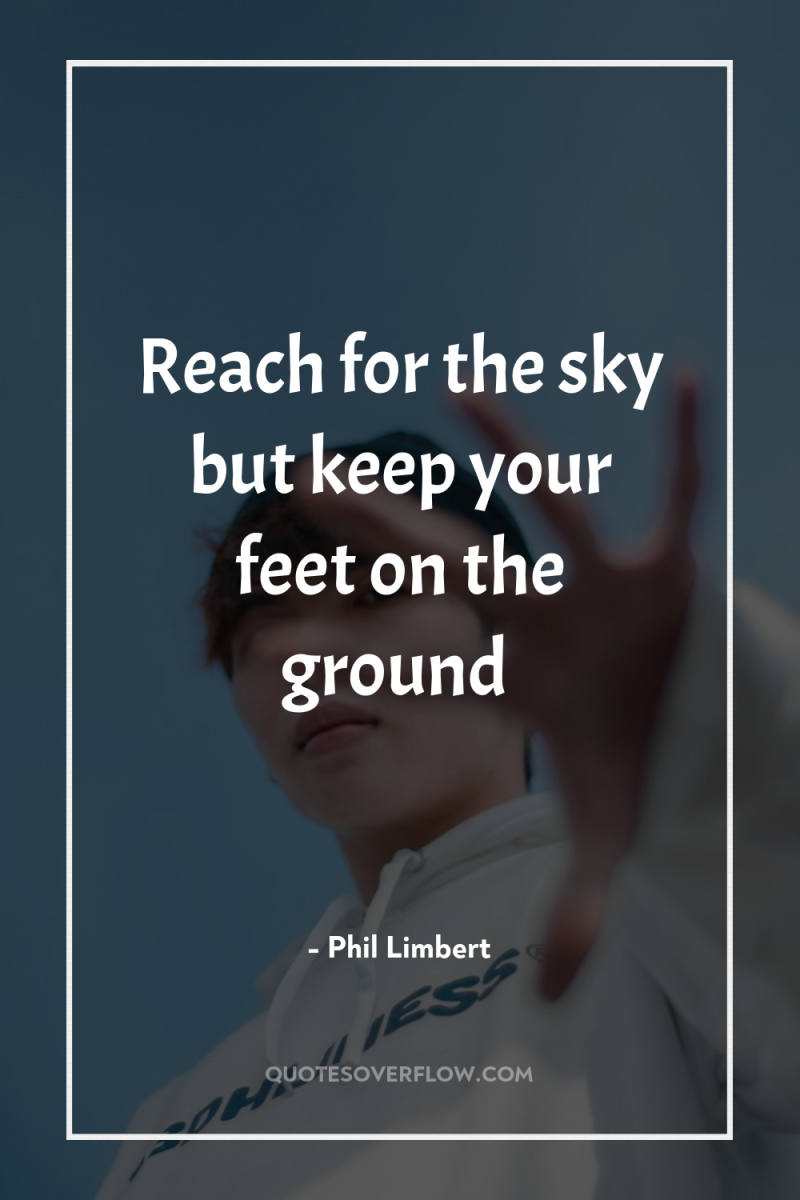 Reach for the sky but keep your feet on the...
