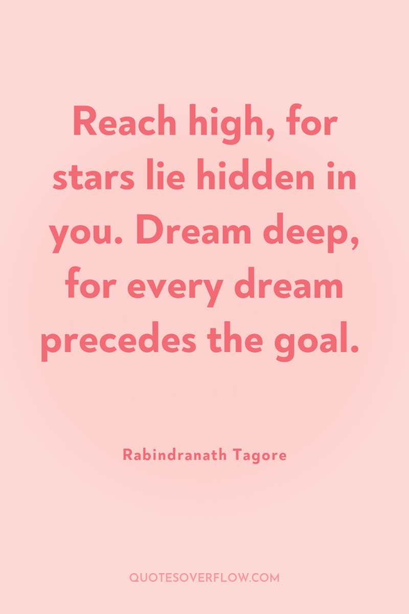 Reach high, for stars lie hidden in you. Dream deep,...