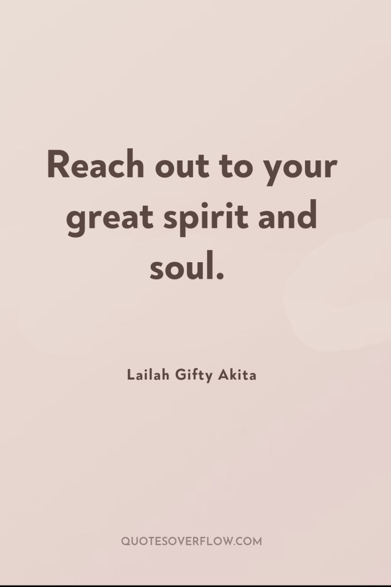 Reach out to your great spirit and soul. 
