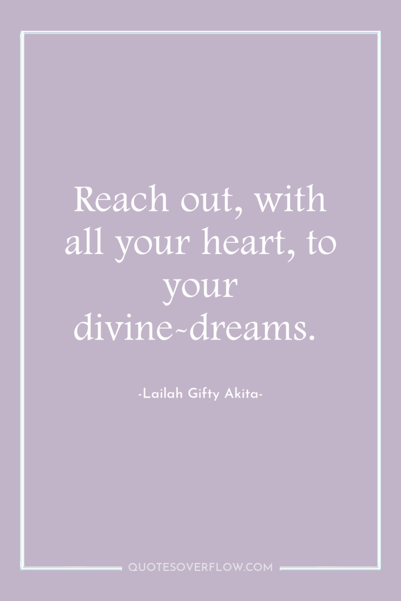 Reach out, with all your heart, to your divine-dreams. 