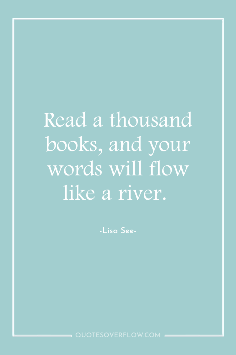 Read a thousand books, and your words will flow like...