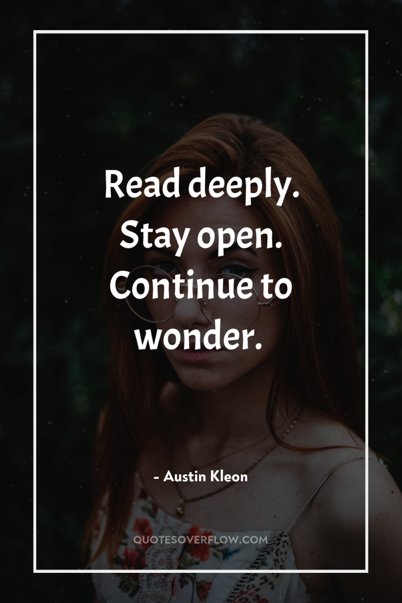 Read deeply. Stay open. Continue to wonder. 