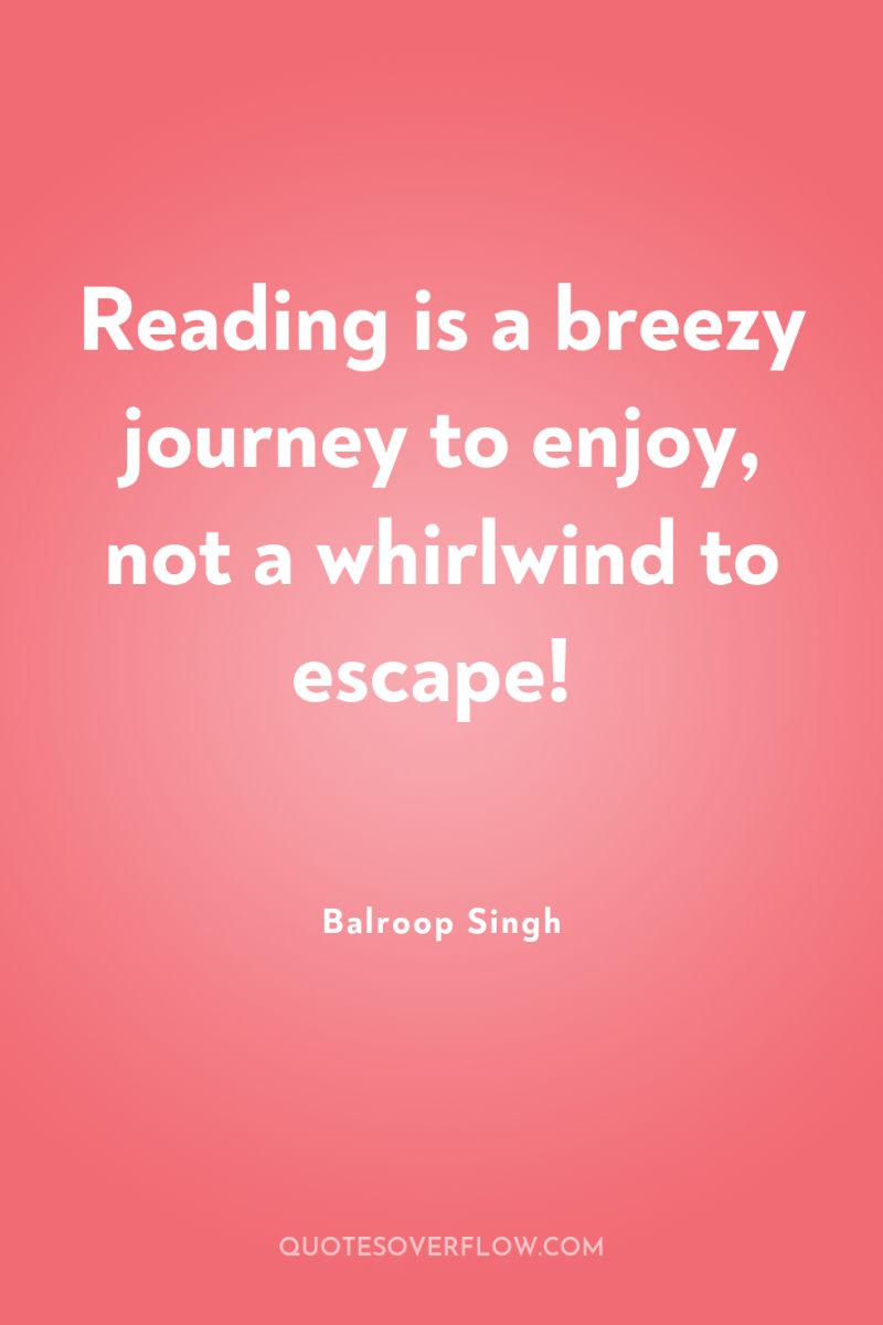 Reading is a breezy journey to enjoy, not a whirlwind...