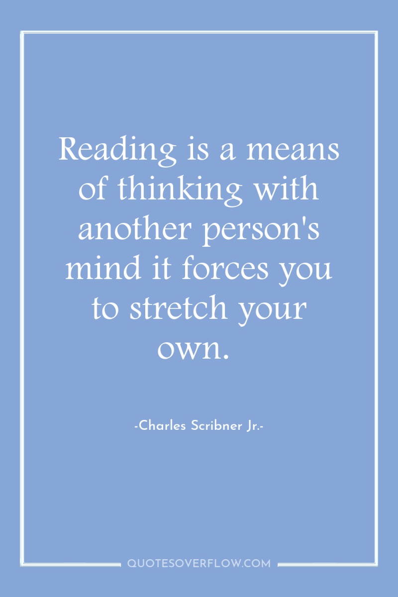 Reading is a means of thinking with another person's mind...