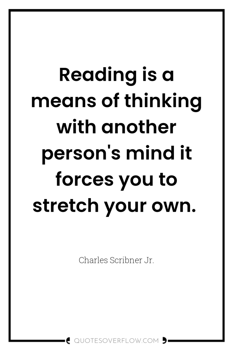 Reading is a means of thinking with another person's mind...