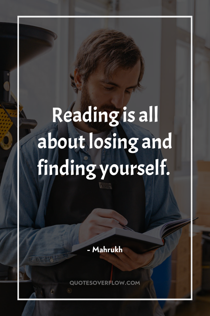 Reading is all about losing and finding yourself. 