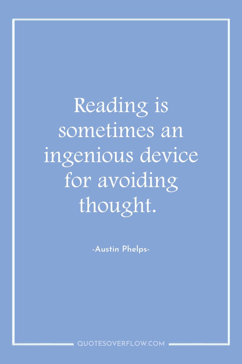 Reading is sometimes an ingenious device for avoiding thought. 