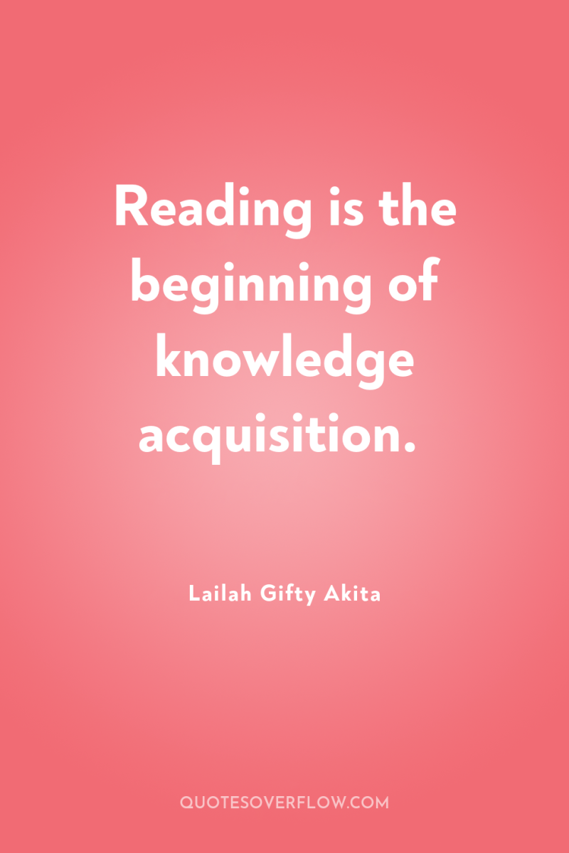 Reading is the beginning of knowledge acquisition. 