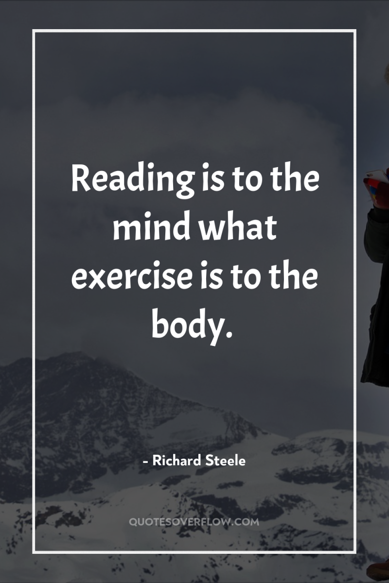 Reading is to the mind what exercise is to the...