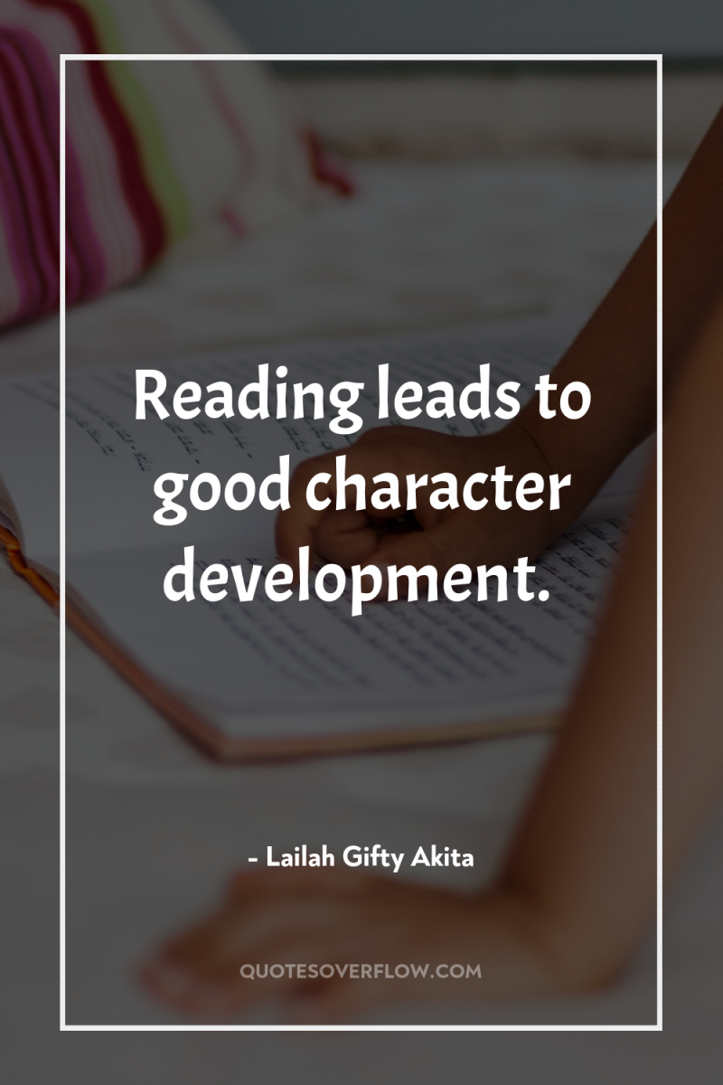 Reading leads to good character development. 