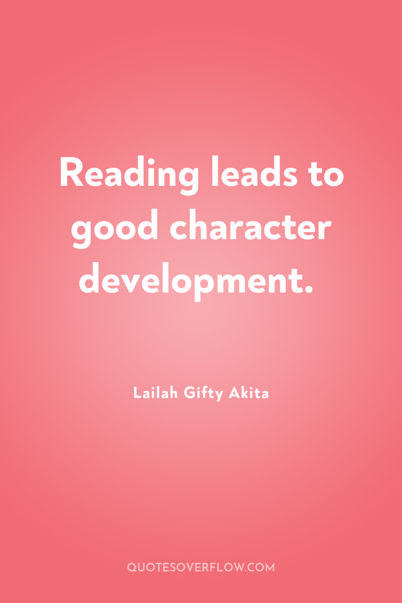 Reading leads to good character development. 