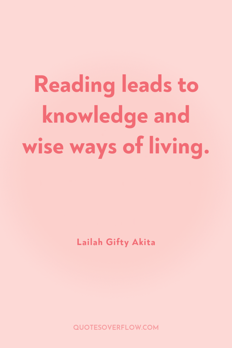 Reading leads to knowledge and wise ways of living. 