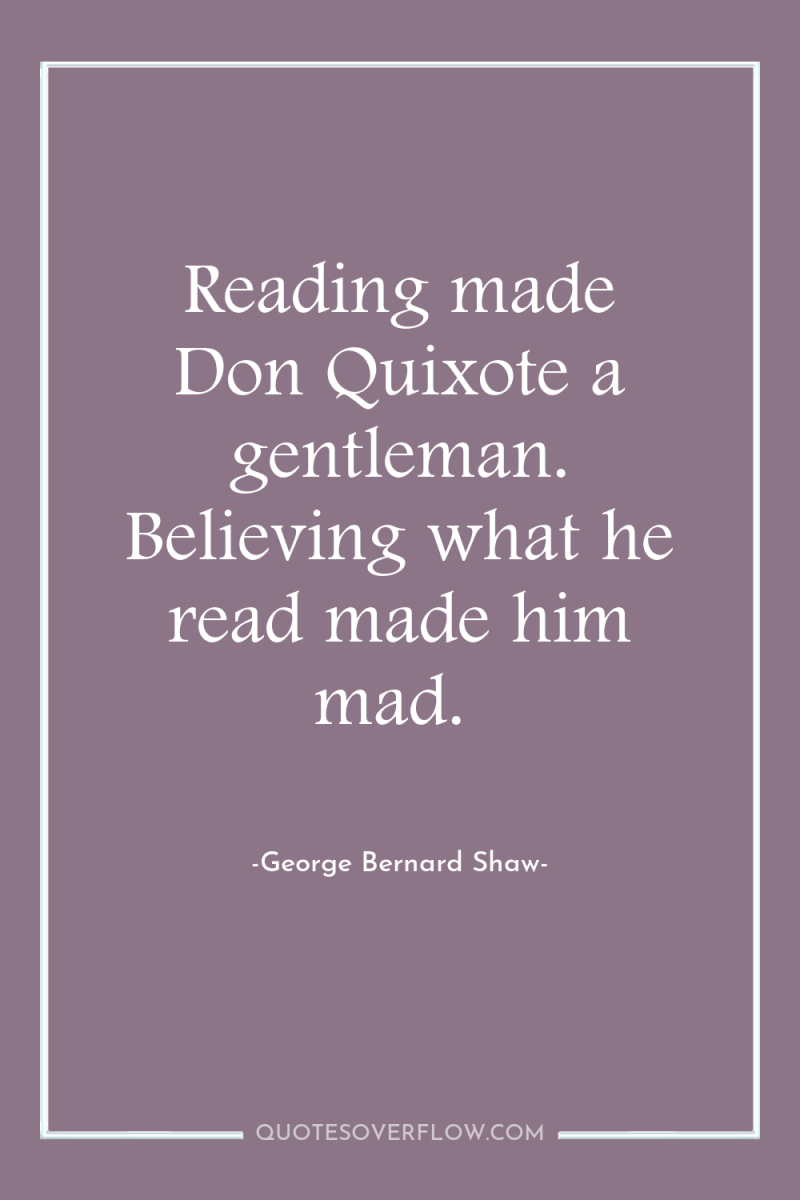 Reading made Don Quixote a gentleman. Believing what he read...