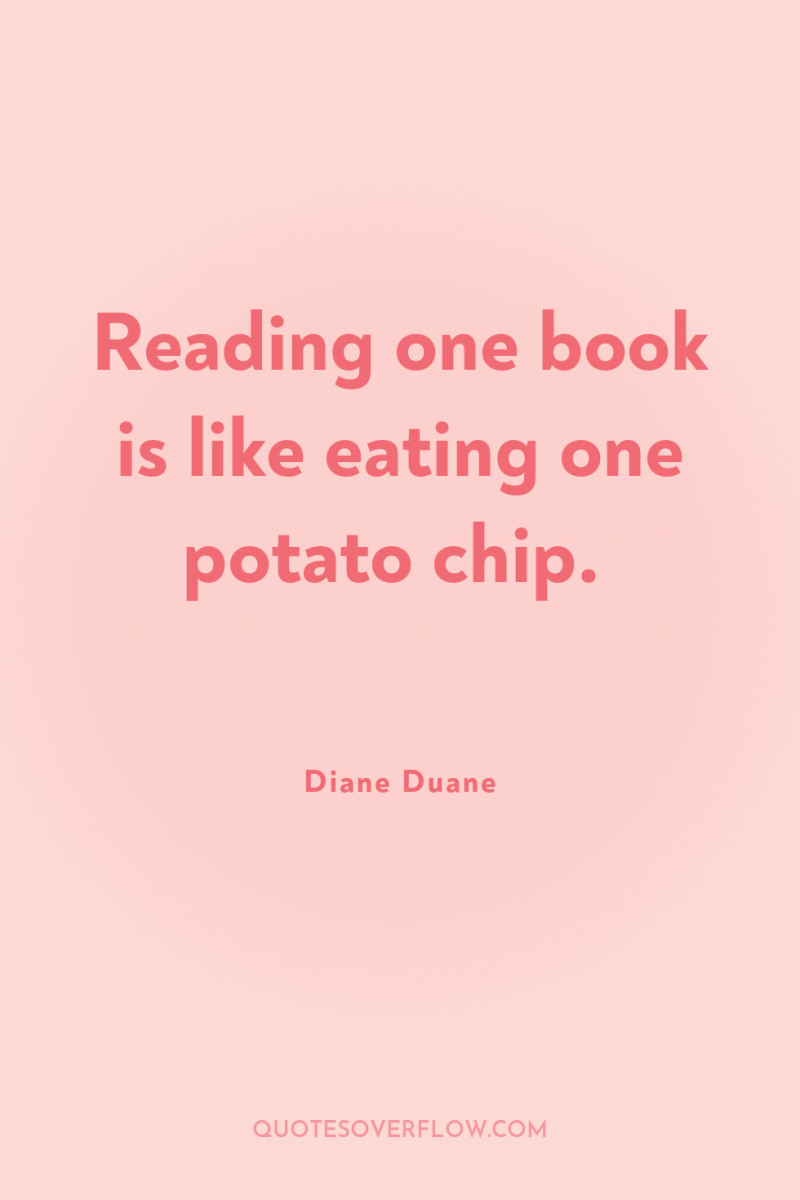 Reading one book is like eating one potato chip. 