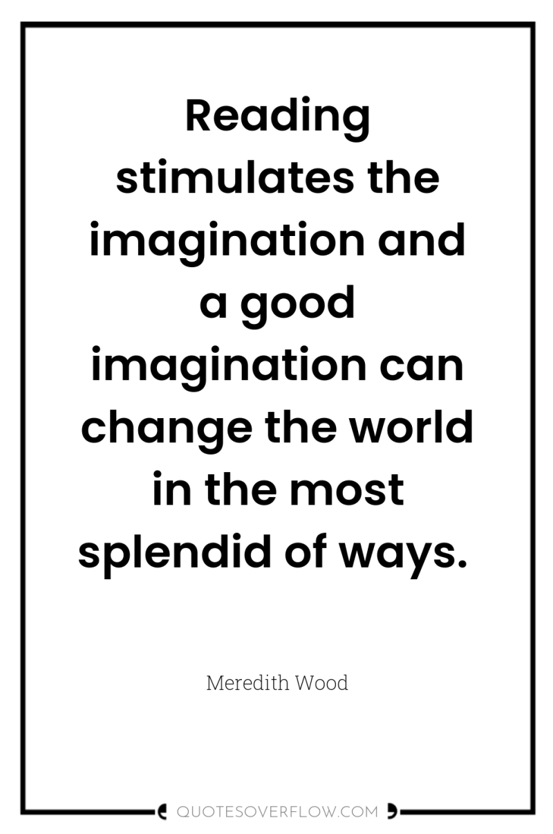 Reading stimulates the imagination and a good imagination can change...