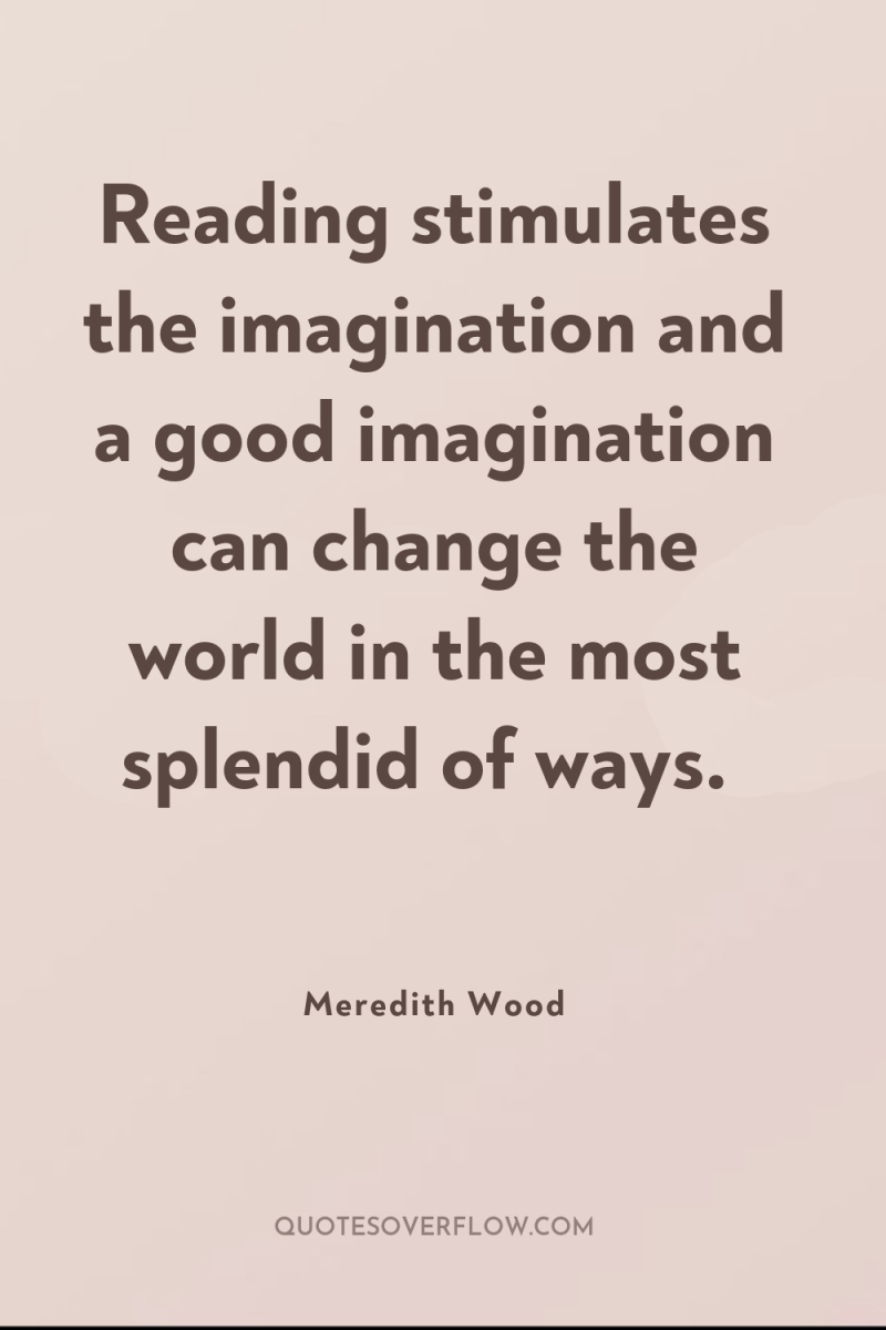 Reading stimulates the imagination and a good imagination can change...