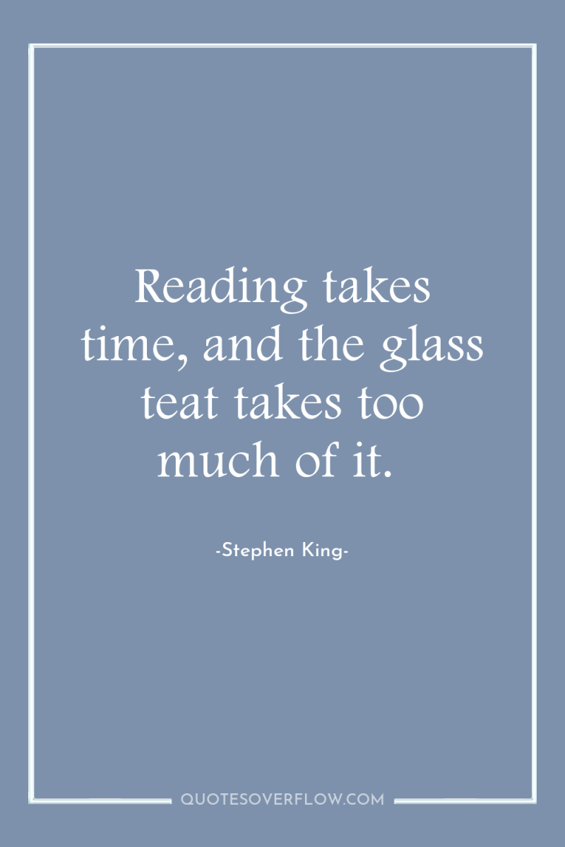 Reading takes time, and the glass teat takes too much...