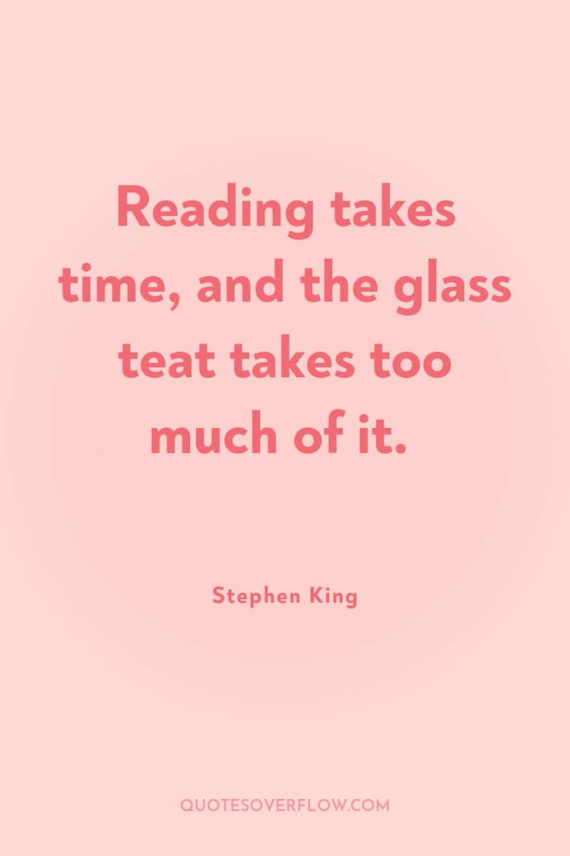 Reading takes time, and the glass teat takes too much...