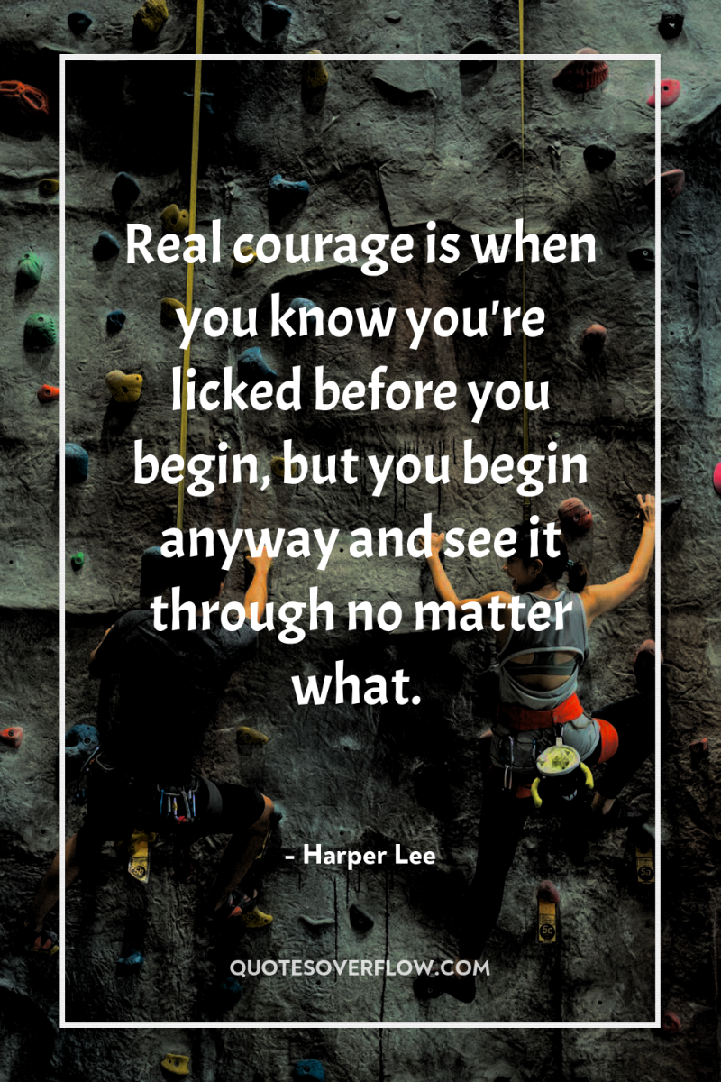 Real courage is when you know you're licked before you...
