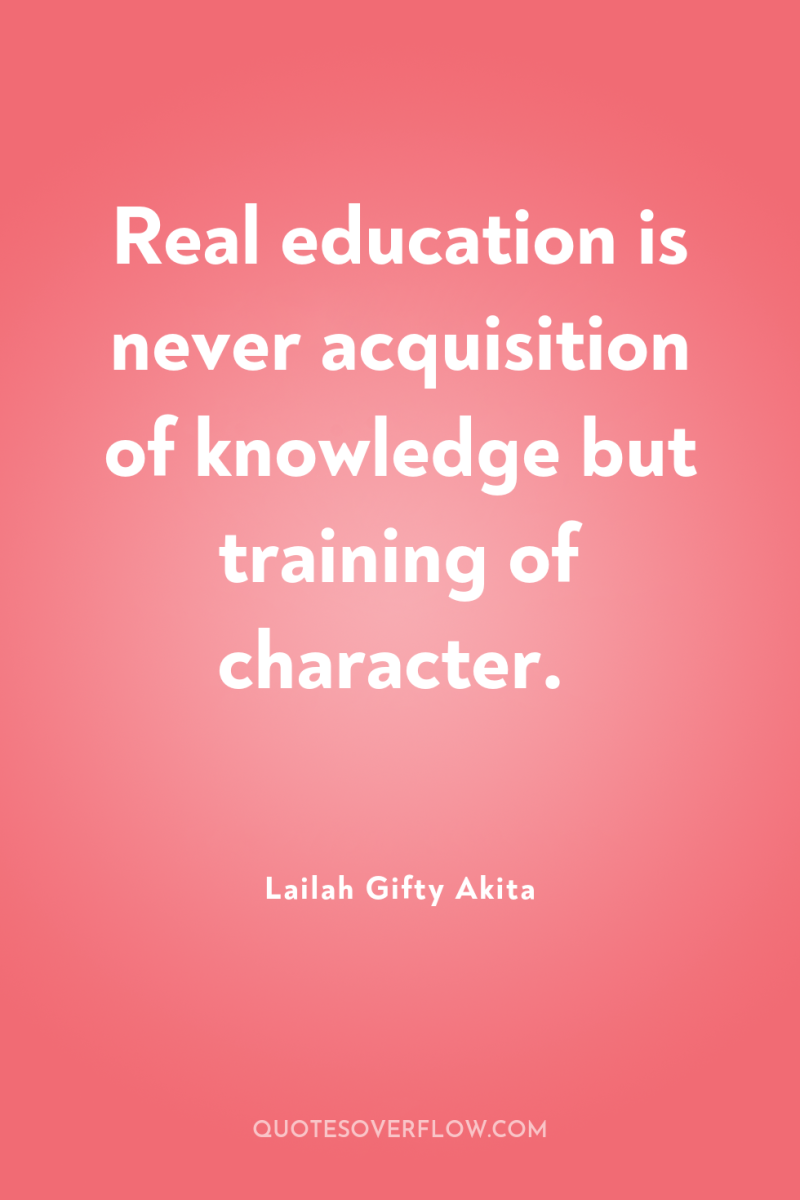 Real education is never acquisition of knowledge but training of...