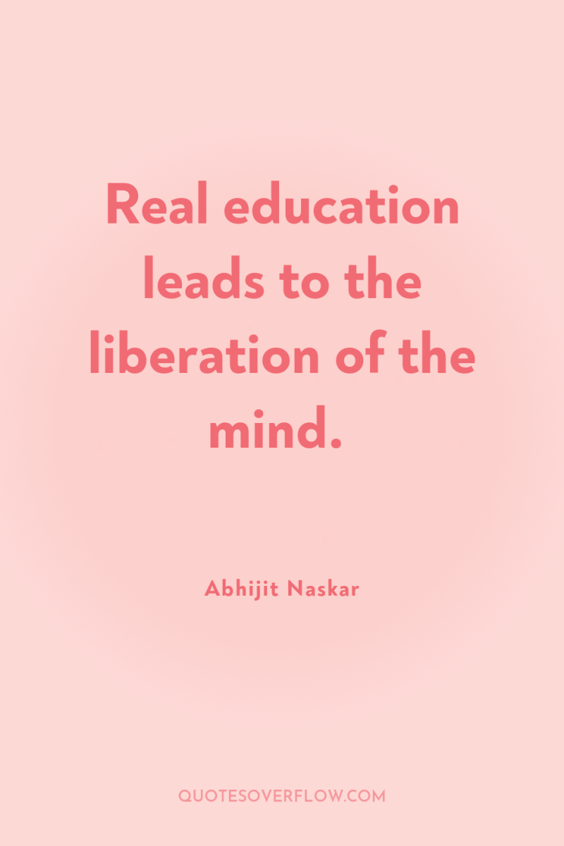 Real education leads to the liberation of the mind. 