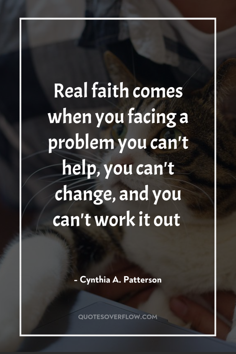 Real faith comes when you facing a problem you can't...