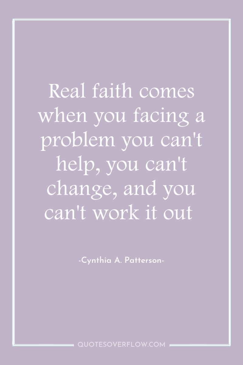Real faith comes when you facing a problem you can't...