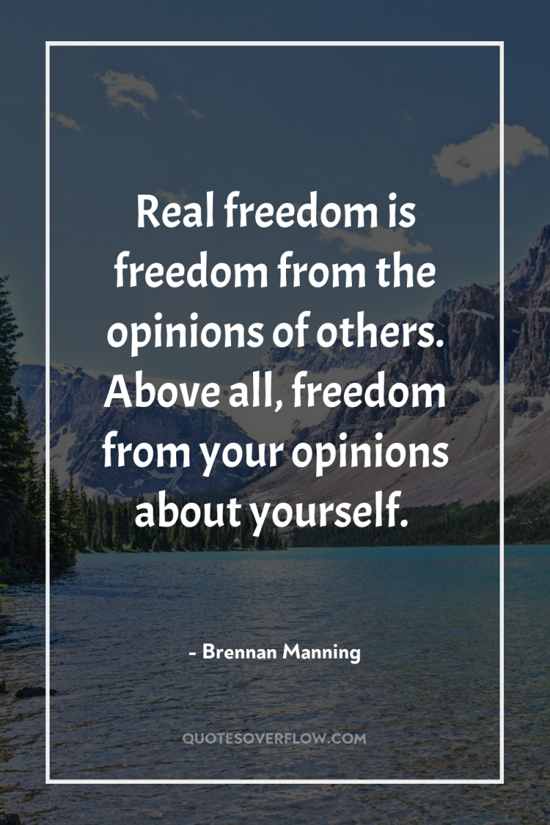 Real freedom is freedom from the opinions of others. Above...
