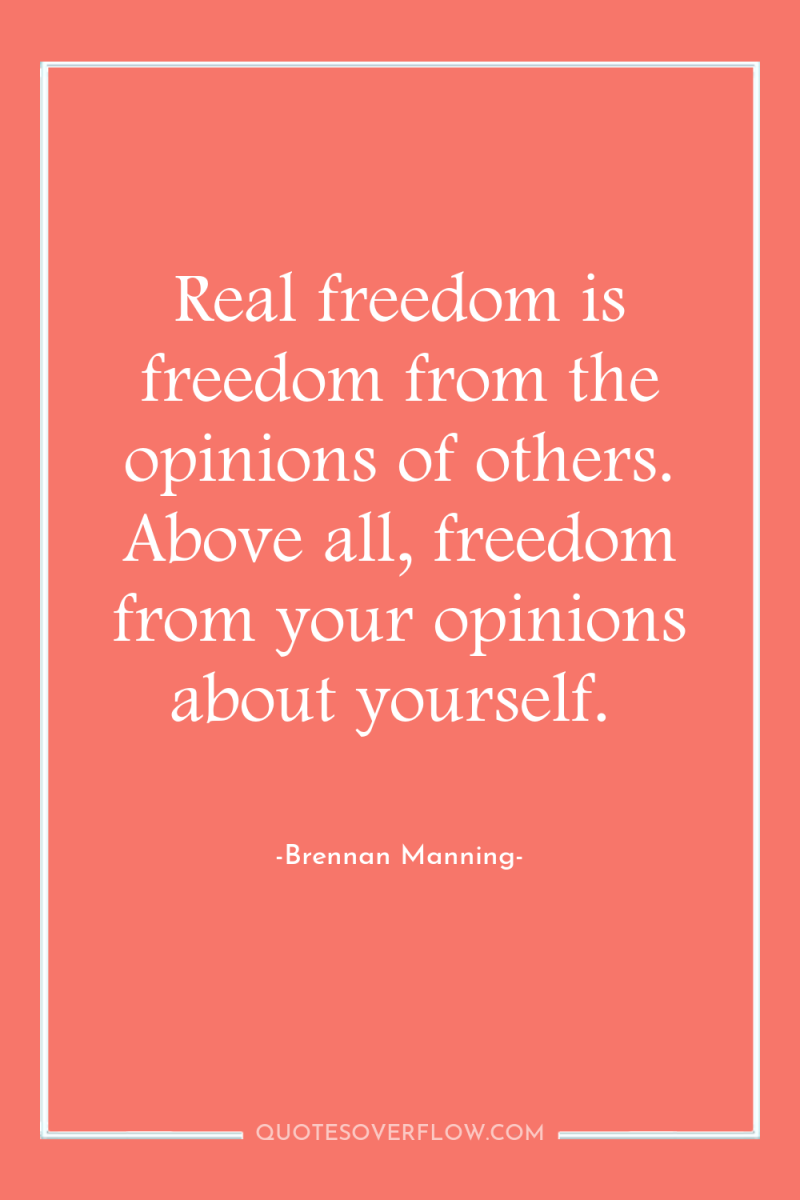 Real freedom is freedom from the opinions of others. Above...