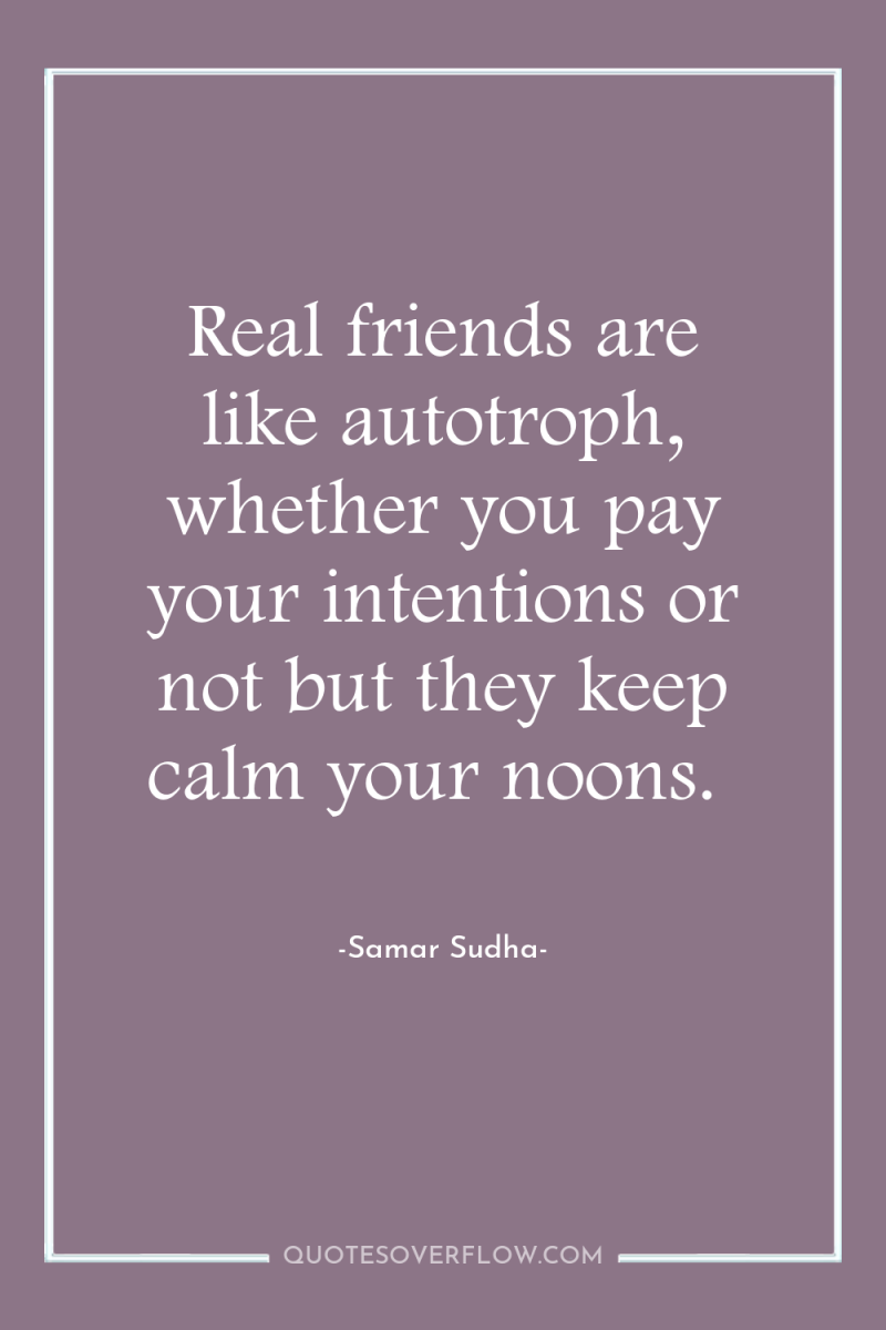 Real friends are like autotroph, whether you pay your intentions...