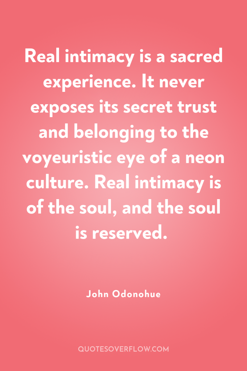 Real intimacy is a sacred experience. It never exposes its...