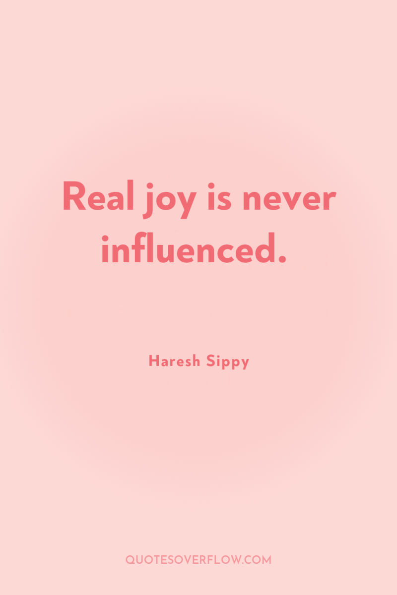 Real joy is never influenced. 