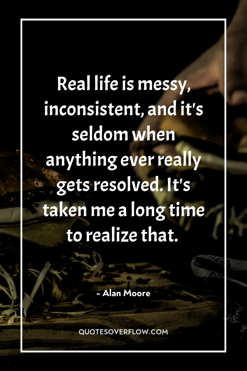 Real life is messy, inconsistent, and it's seldom when anything...