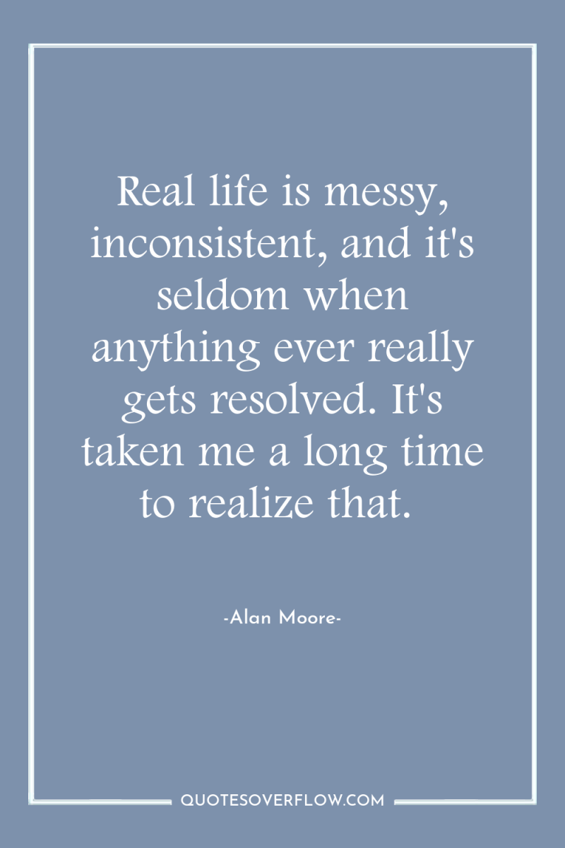 Real life is messy, inconsistent, and it's seldom when anything...