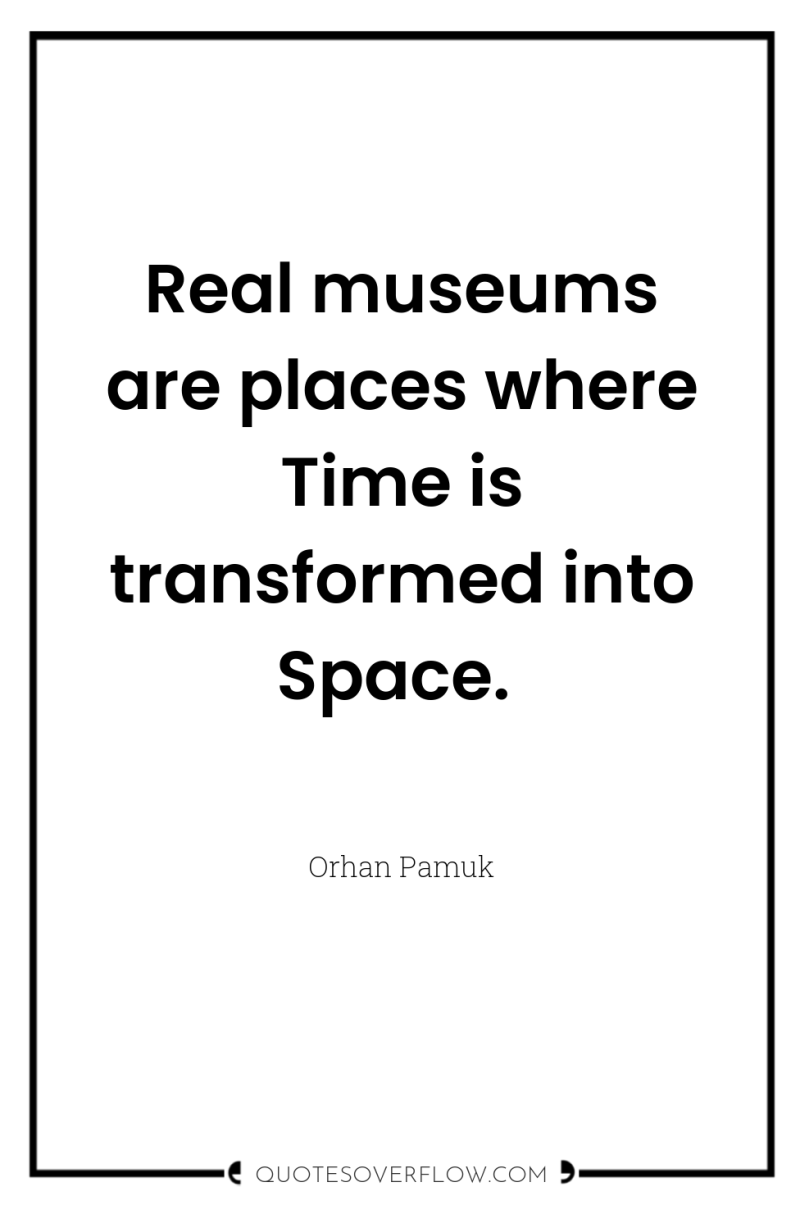 Real museums are places where Time is transformed into Space. 