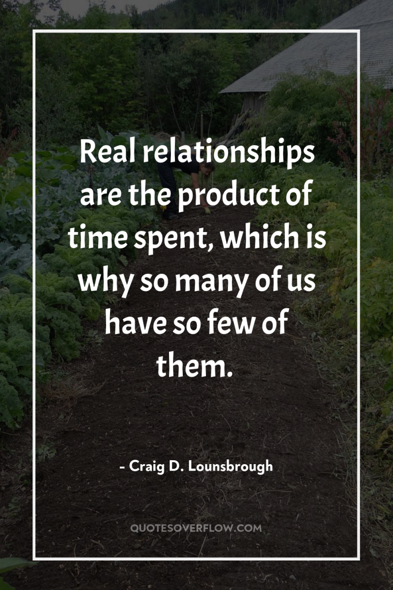 Real relationships are the product of time spent, which is...