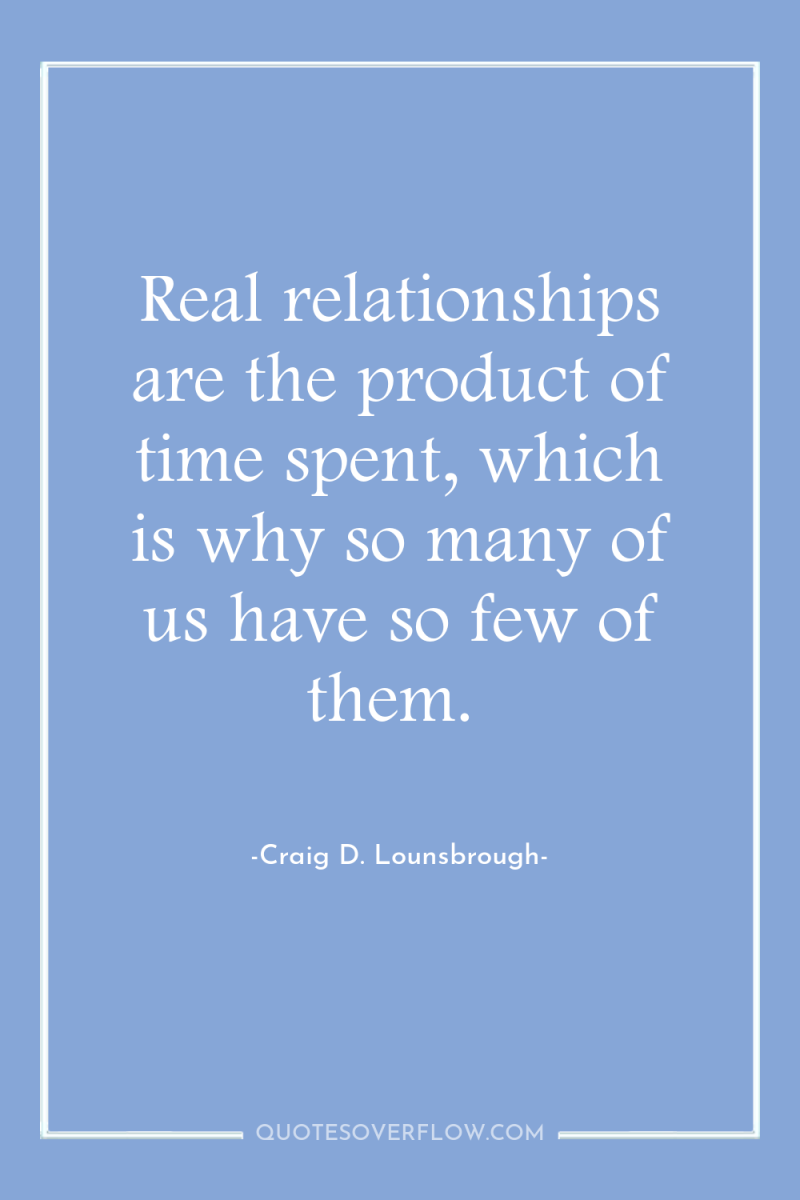 Real relationships are the product of time spent, which is...