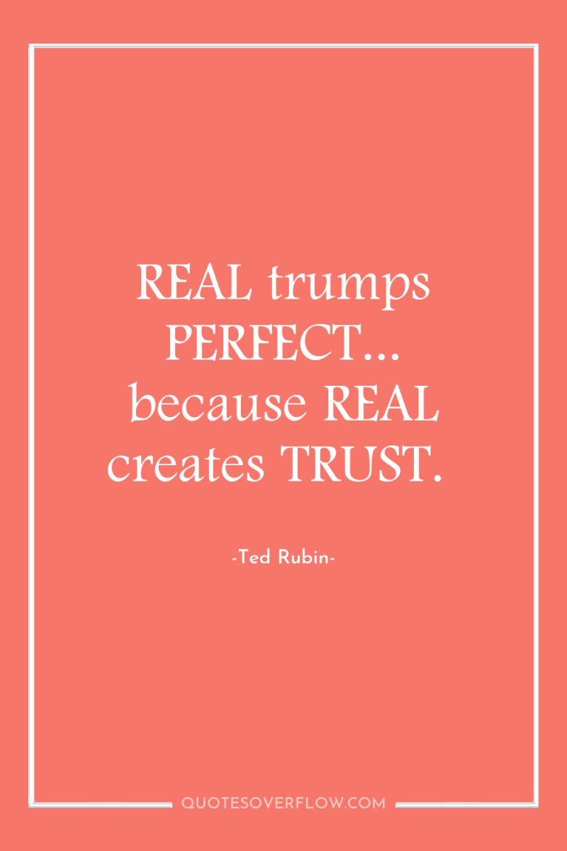 REAL trumps PERFECT... because REAL creates TRUST. 
