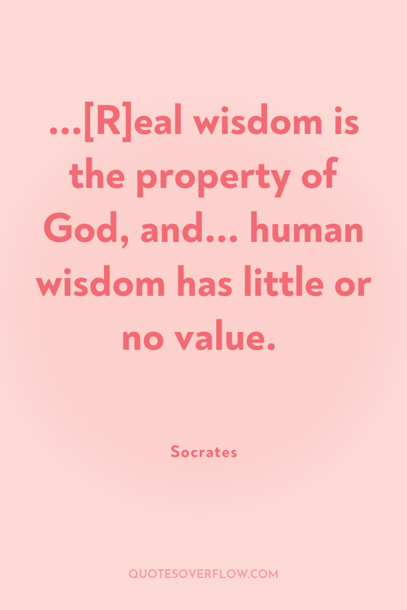 ...[R]eal wisdom is the property of God, and... human wisdom...