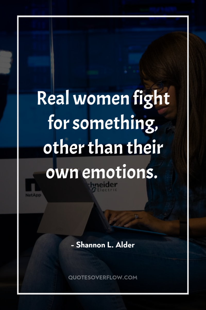 Real women fight for something, other than their own emotions. 