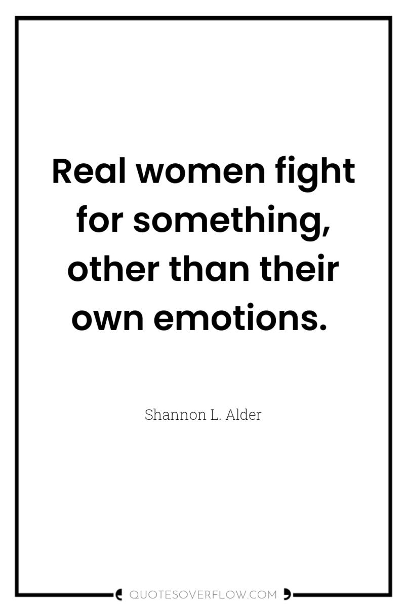 Real women fight for something, other than their own emotions. 