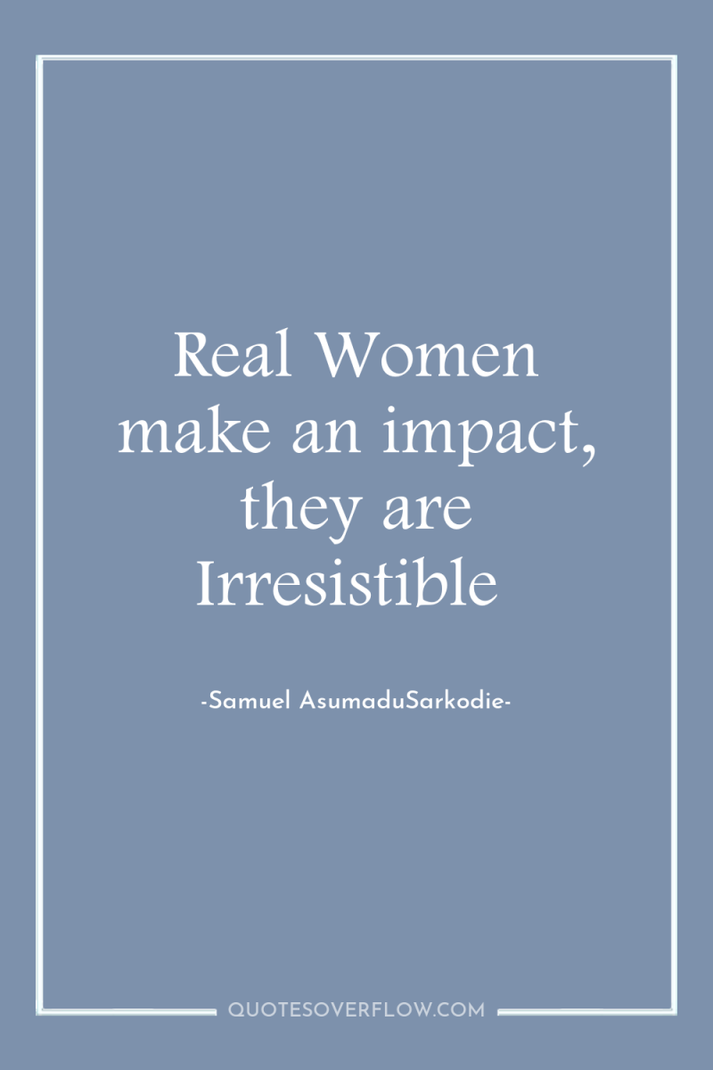 Real Women make an impact, they are Irresistible 
