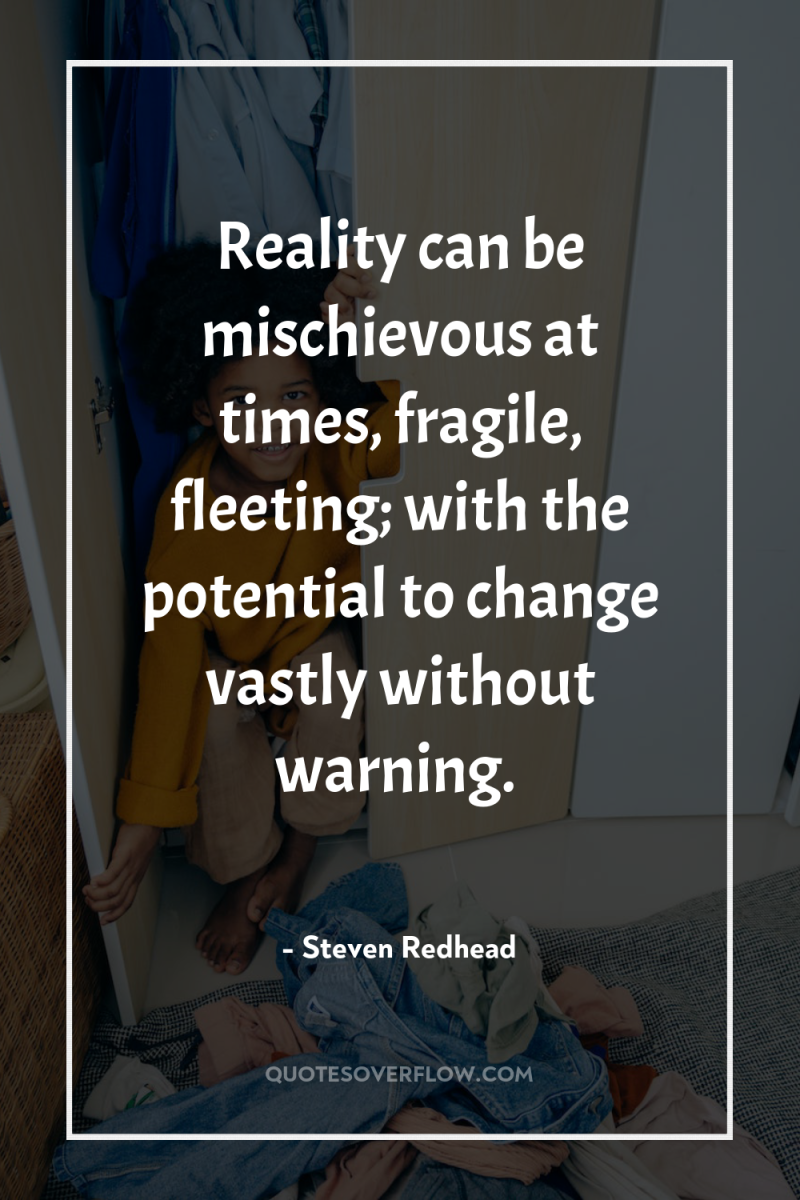 Reality can be mischievous at times, fragile, fleeting; with the...