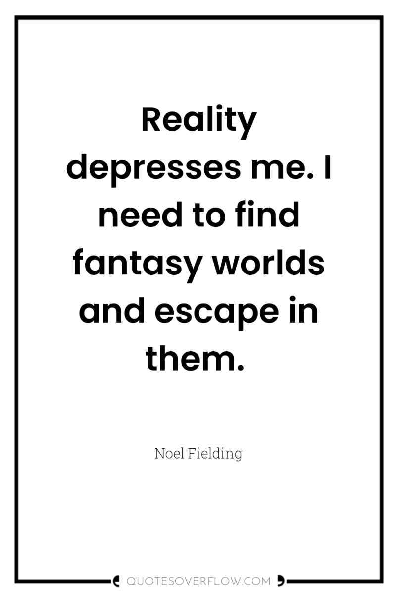 Reality depresses me. I need to find fantasy worlds and...