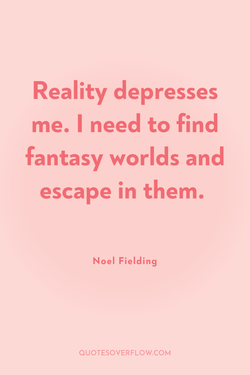Reality depresses me. I need to find fantasy worlds and...