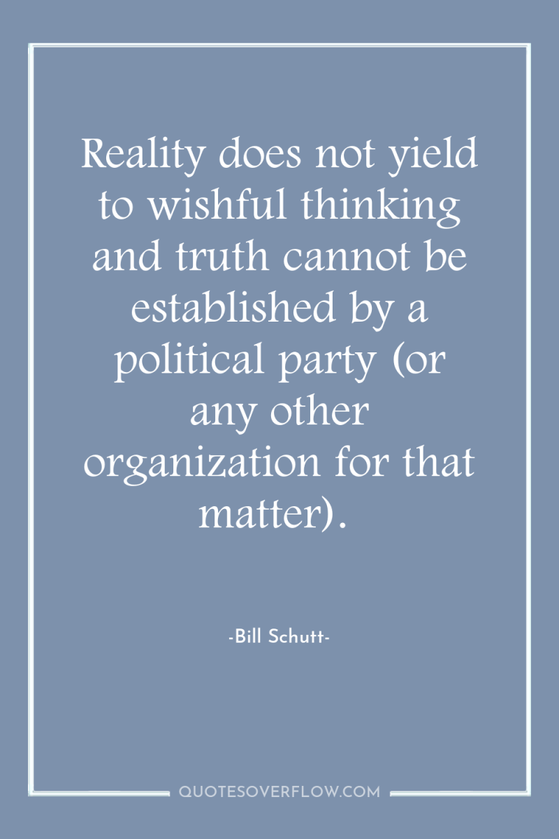 Reality does not yield to wishful thinking and truth cannot...