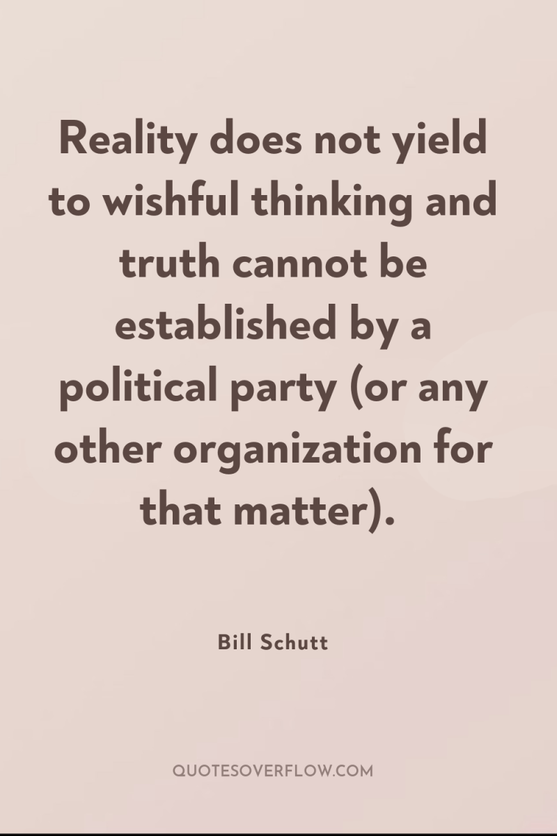 Reality does not yield to wishful thinking and truth cannot...
