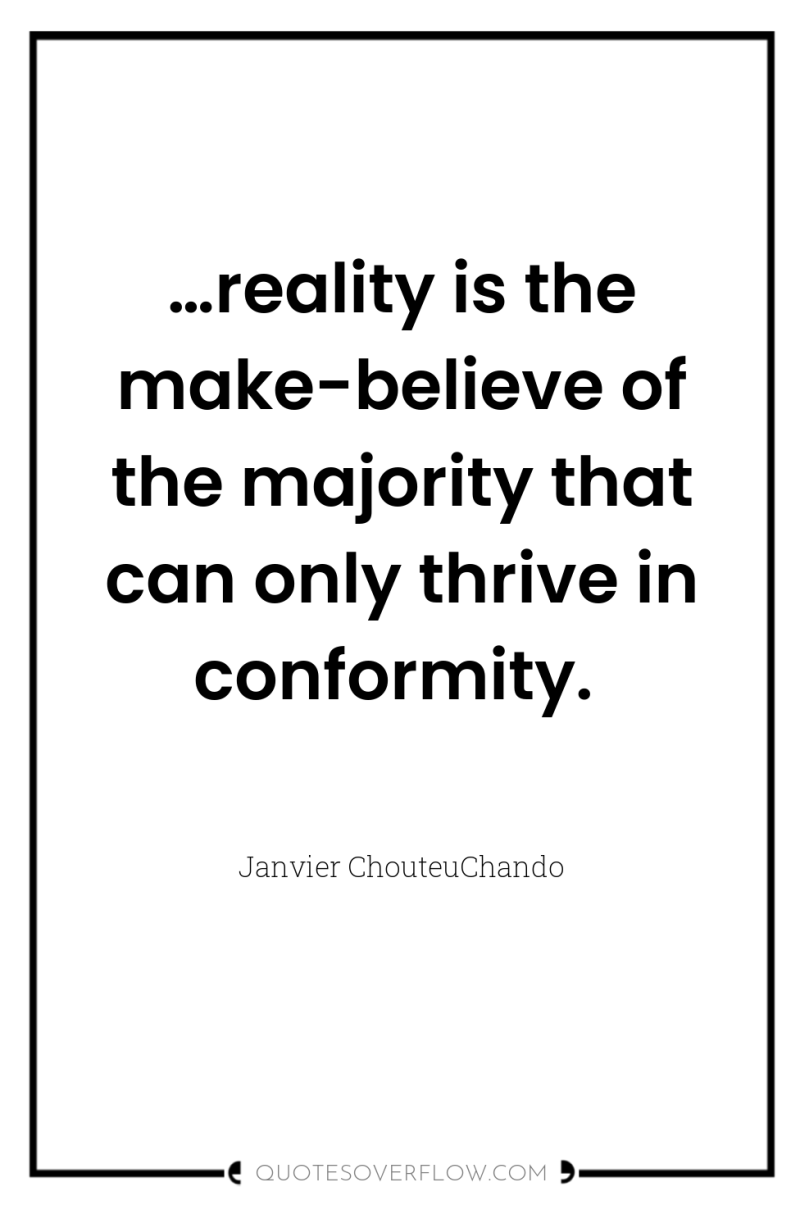 …reality is the make-believe of the majority that can only...
