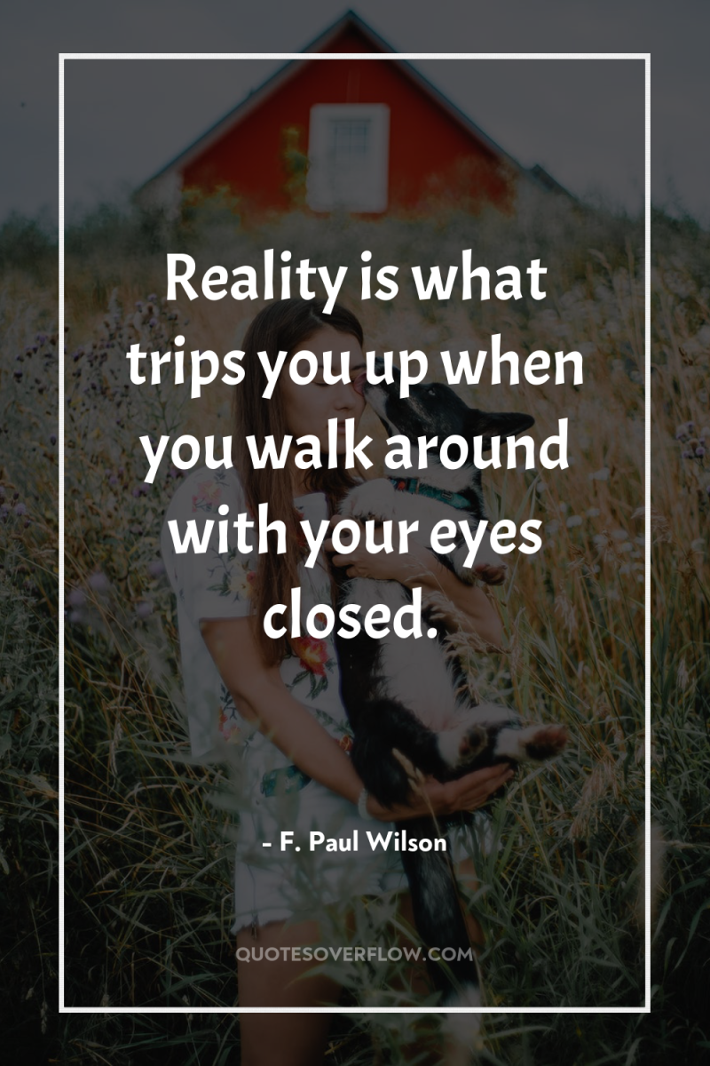 Reality is what trips you up when you walk around...